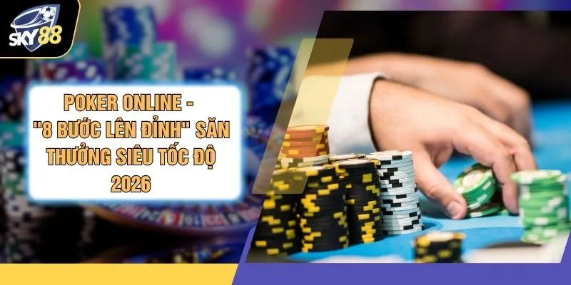 Poker Online - "8 Bước Lên Đỉnh" Săn Thưởng Siêu Tốc Độ 2026 1 Poker Online - "8 Bước Lên Đỉnh" Săn Thưởng Siêu Tốc Độ 2026